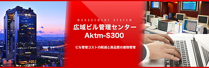 Aktm-S300 オープン化に対応した広域ビル群管理システム「Aktm-S300」